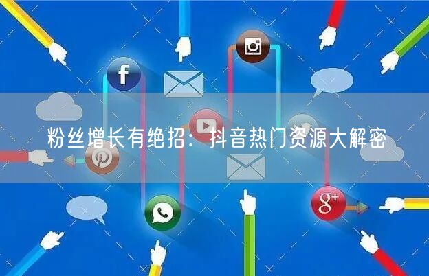 粉丝增长有绝招：抖音热门资源大解密