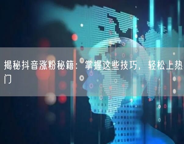 揭秘抖音涨粉秘籍：掌握这些技巧，轻松上热门