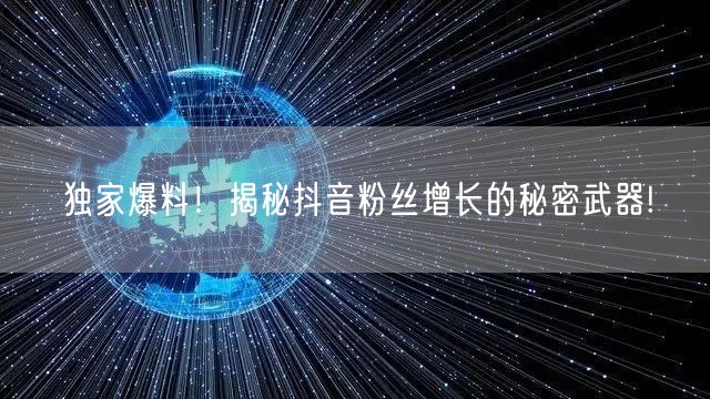 独家爆料！揭秘抖音粉丝增长的秘密武器!