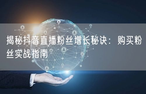 揭秘抖音直播粉丝增长秘诀：购买粉丝实战指南