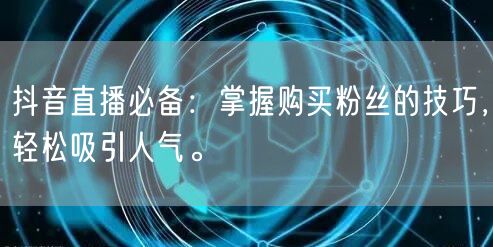 抖音直播必备：掌握购买粉丝的技巧，轻松吸引人气。