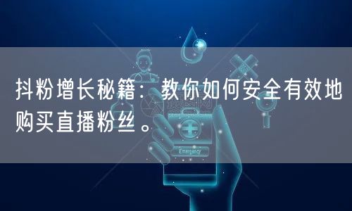 抖粉增长秘籍：教你如何安全有效地购买直播粉丝。