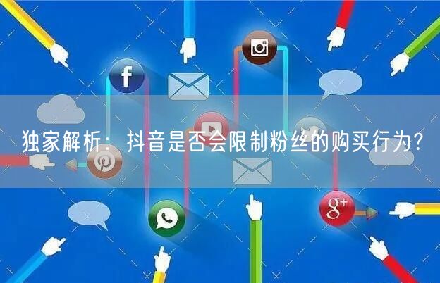 独家解析：抖音是否会限制粉丝的购买行为？