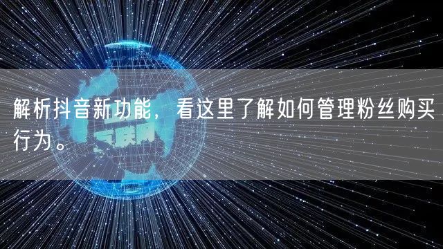 解析抖音新功能，看这里了解如何管理粉丝购买行为。