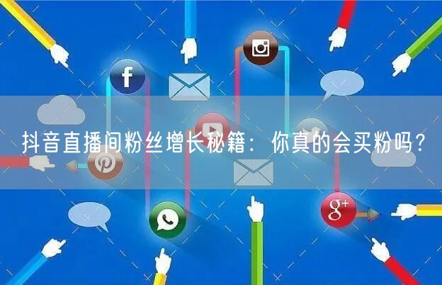 抖音直播间粉丝增长秘籍：你真的会买粉吗？
