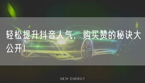 轻松提升抖音人气，购买赞的秘诀大公开！