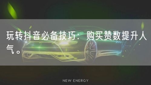 玩转抖音必备技巧：购买赞数提升人气。