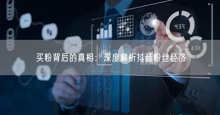 买粉背后的真相：深度解析抖音粉丝经济