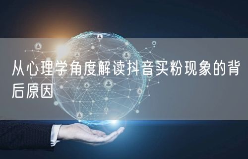 从心理学角度解读抖音买粉现象的背后原因