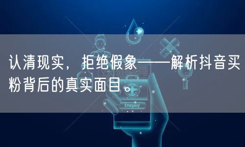 认清现实，拒绝假象——解析抖音买粉背后的真实面目。