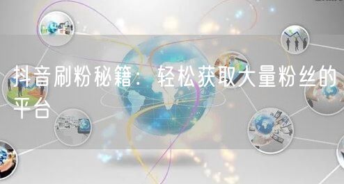 抖音刷粉秘籍：轻松获取大量粉丝的平台
