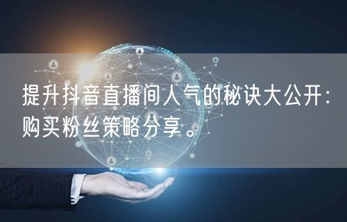 提升抖音直播间人气的秘诀大公开：购买粉丝策略分享。