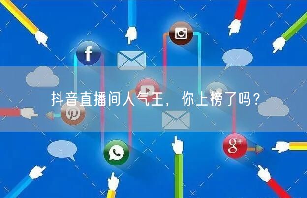 抖音直播间人气王，你上榜了吗？