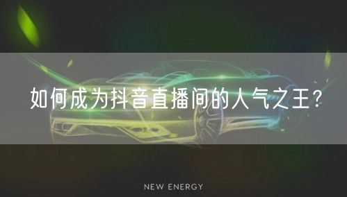 如何成为抖音直播间的人气之王？