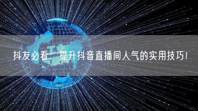 抖友必看：提升抖音直播间人气的实用技巧！
