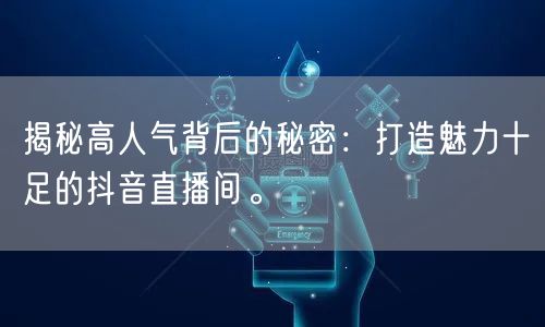 揭秘高人气背后的秘密：打造魅力十足的抖音直播间。