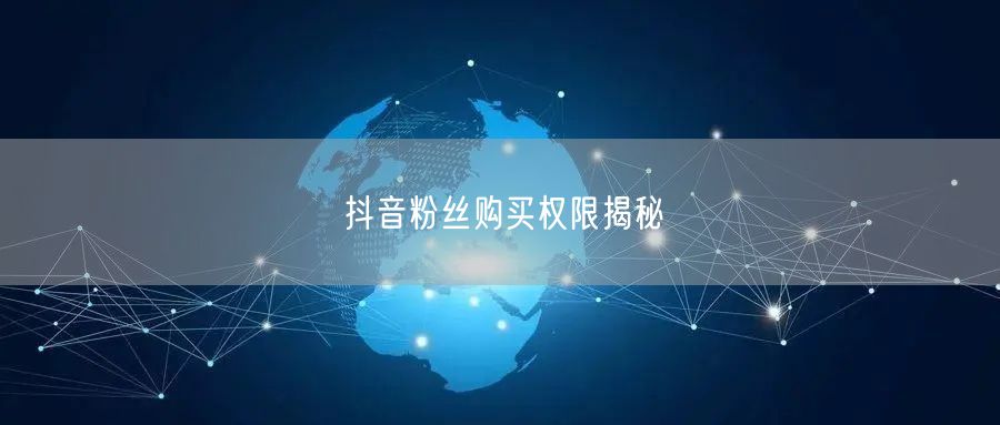 抖音粉丝购买权限揭秘