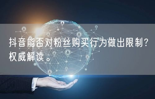 抖音能否对粉丝购买行为做出限制？权威解读。