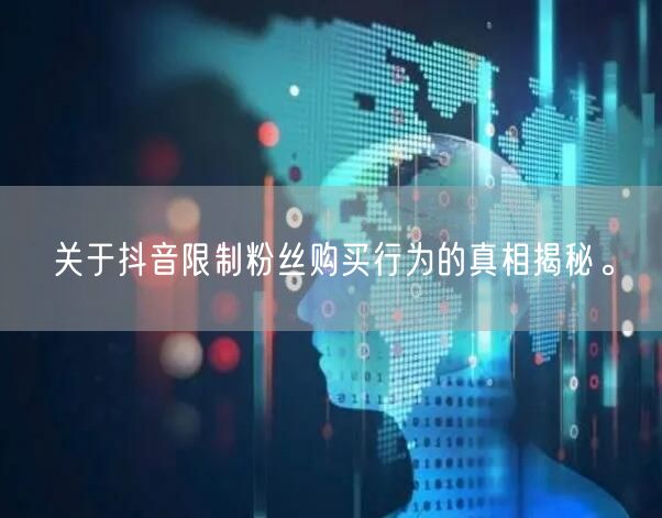 关于抖音限制粉丝购买行为的真相揭秘。