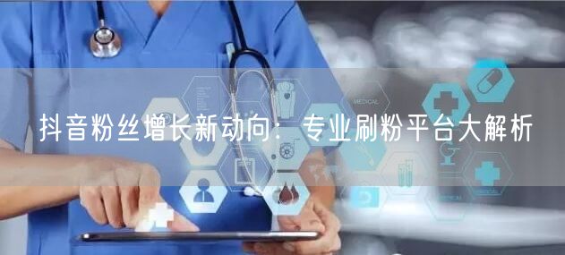 抖音粉丝增长新动向：专业刷粉平台大解析