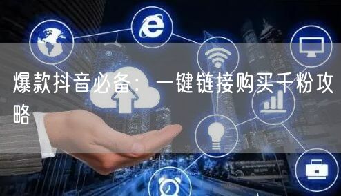 爆款抖音必备：一键链接购买千粉攻略