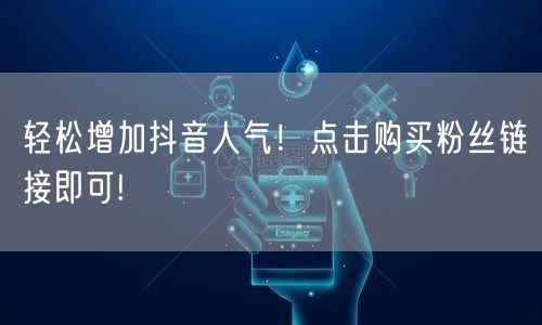 轻松增加抖音人气！点击购买粉丝链接即可!