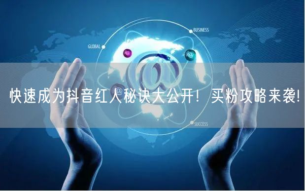 快速成为抖音红人秘诀大公开！买粉攻略来袭!