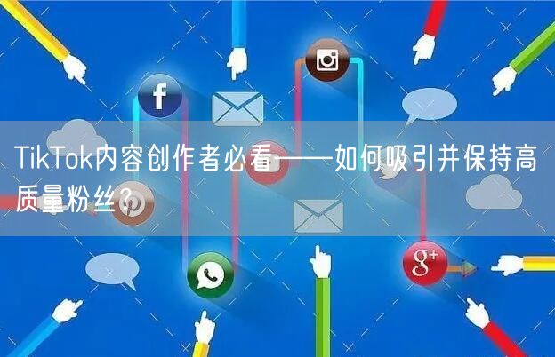 TikTok内容创作者必看——如何吸引并保持高质量粉丝？