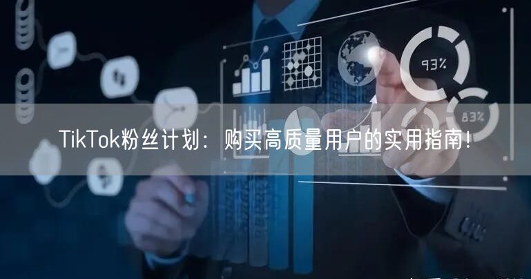 TikTok粉丝计划：购买高质量用户的实用指南！