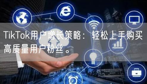 TikTok用户增长策略：轻松上手购买高质量用户粉丝。
