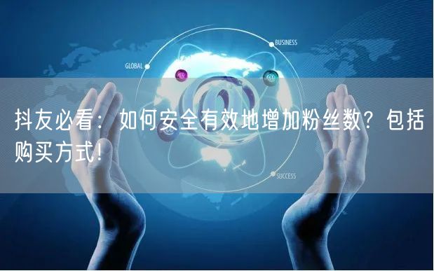 抖友必看：如何安全有效地增加粉丝数？包括购买方式！