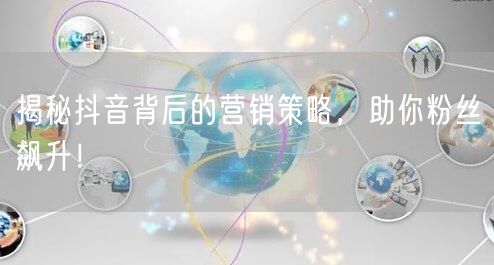 揭秘抖音背后的营销策略，助你粉丝飙升！
