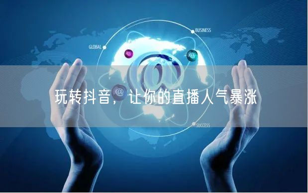 玩转抖音，让你的直播人气暴涨