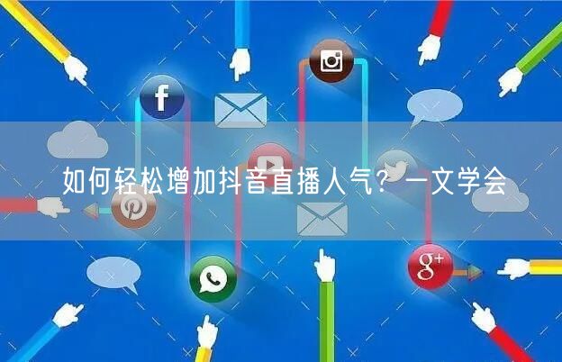 如何轻松增加抖音直播人气？一文学会