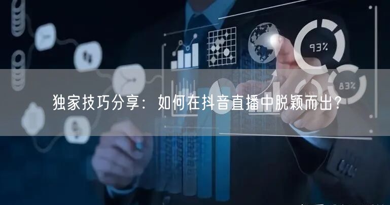 独家技巧分享：如何在抖音直播中脱颖而出？