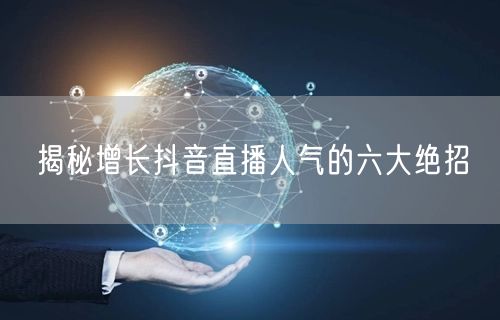 揭秘增长抖音直播人气的六大绝招