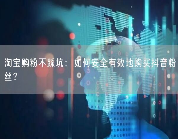 淘宝购粉不踩坑：如何安全有效地购买抖音粉丝？