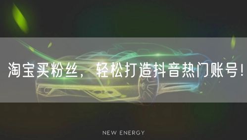 淘宝买粉丝，轻松打造抖音热门账号！