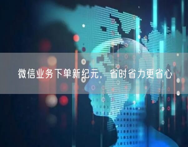 微信业务下单新纪元，省时省力更省心