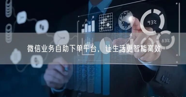 微信业务自助下单平台，让生活更智能高效