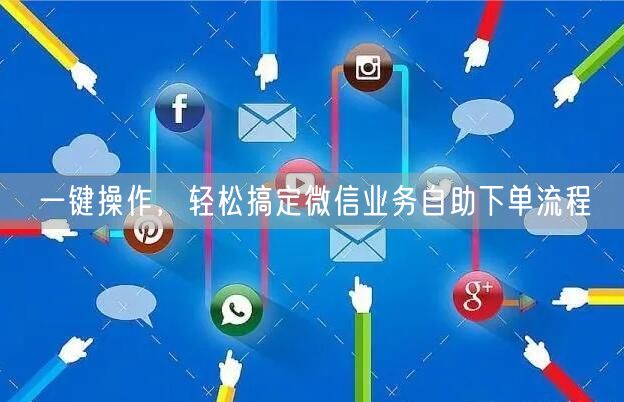 一键操作，轻松搞定微信业务自助下单流程