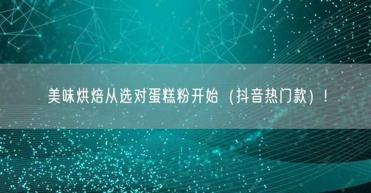 美味烘焙从选对蛋糕粉开始（抖音热门款）!