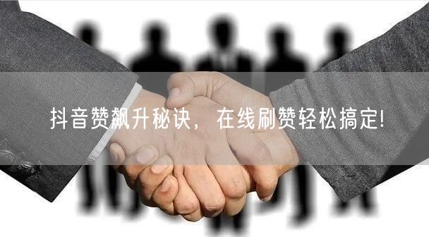 抖音赞飙升秘诀，在线刷赞轻松搞定!