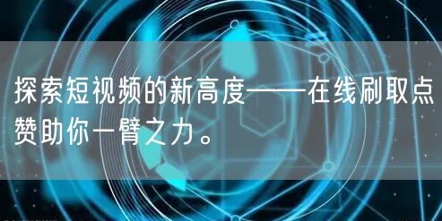 探索短视频的新高度——在线刷取点赞助你一臂之力。