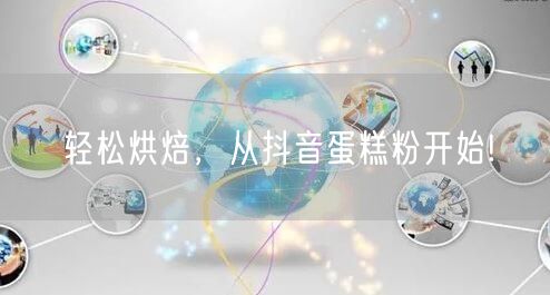 轻松烘焙，从抖音蛋糕粉开始!