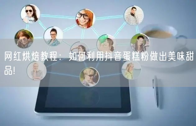 网红烘焙教程：如何利用抖音蛋糕粉做出美味甜品!