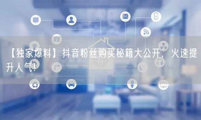 【独家爆料】抖音粉丝购买秘籍大公开，火速提升人气！