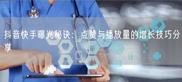 抖音快手曝光秘诀：点赞与播放量的增长技巧分享