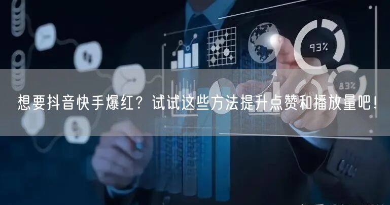 想要抖音快手爆红？试试这些方法提升点赞和播放量吧！