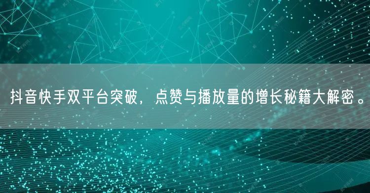 抖音快手双平台突破，点赞与播放量的增长秘籍大解密。